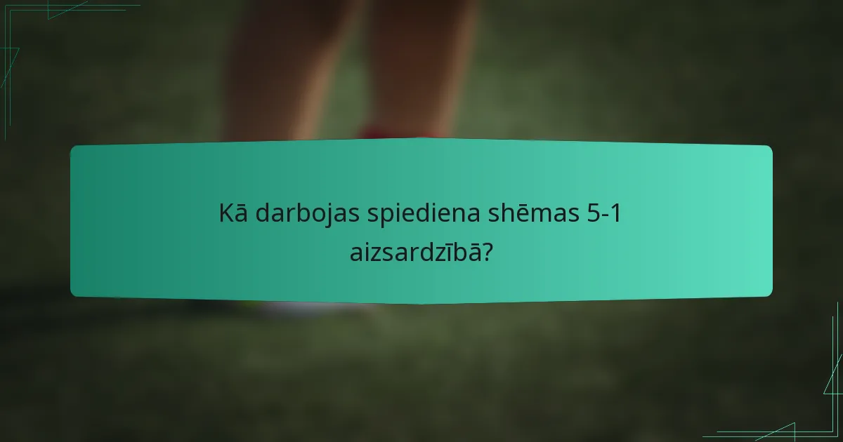 Kā darbojas spiediena shēmas 5-1 aizsardzībā?