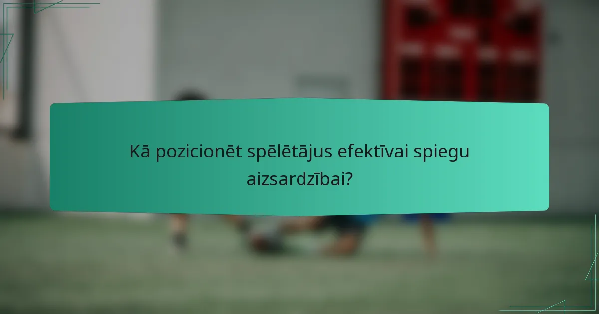 Kā pozicionēt spēlētājus efektīvai spiegu aizsardzībai?