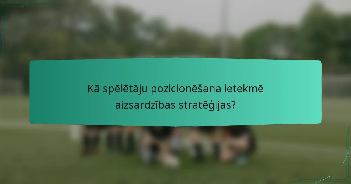 Kā spēlētāju pozicionēšana ietekmē aizsardzības stratēģijas?