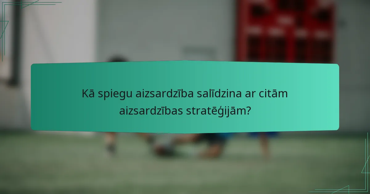 Kā spiegu aizsardzība salīdzina ar citām aizsardzības stratēģijām?