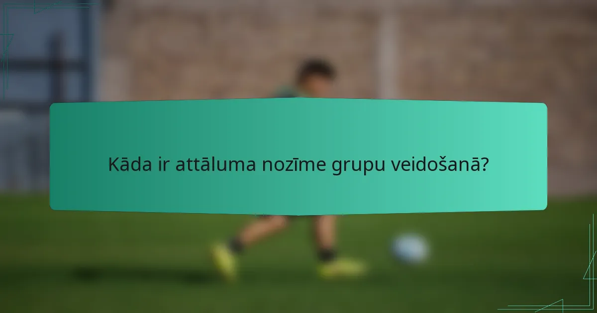 Kāda ir attāluma nozīme grupu veidošanā?