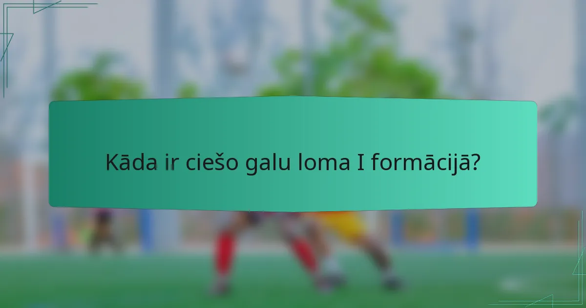Kāda ir ciešo galu loma I formācijā?
