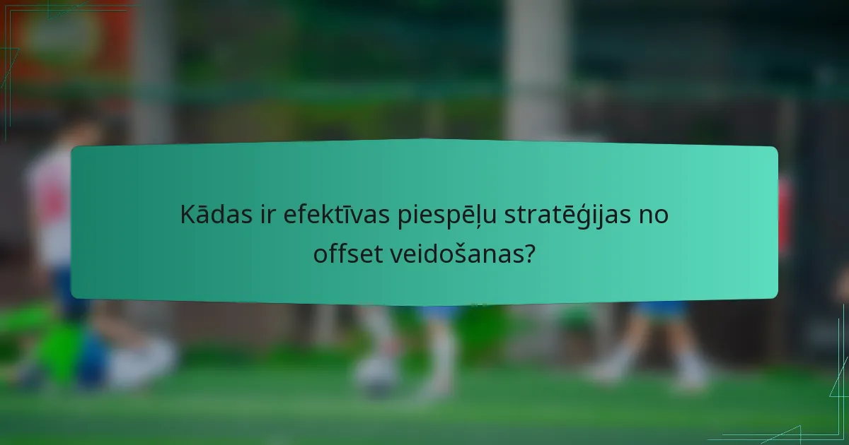 Kādas ir efektīvas piespēļu stratēģijas no offset veidošanas?