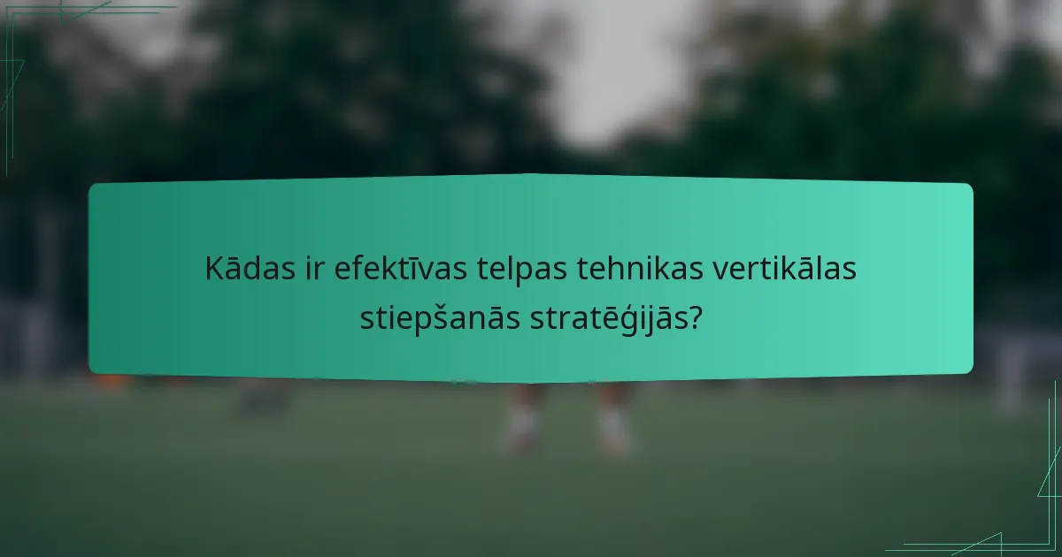 Kādas ir efektīvas telpas tehnikas vertikālas stiepšanās stratēģijās?