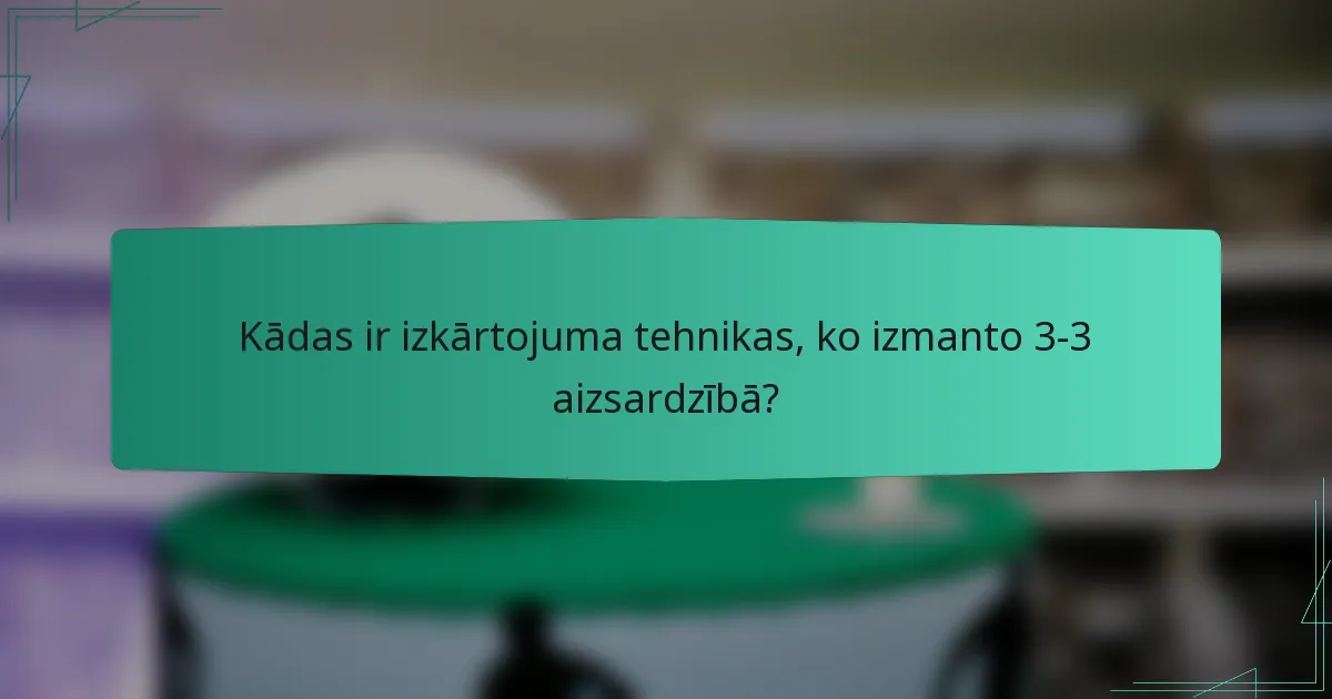 Kādas ir izkārtojuma tehnikas, ko izmanto 3-3 aizsardzībā?