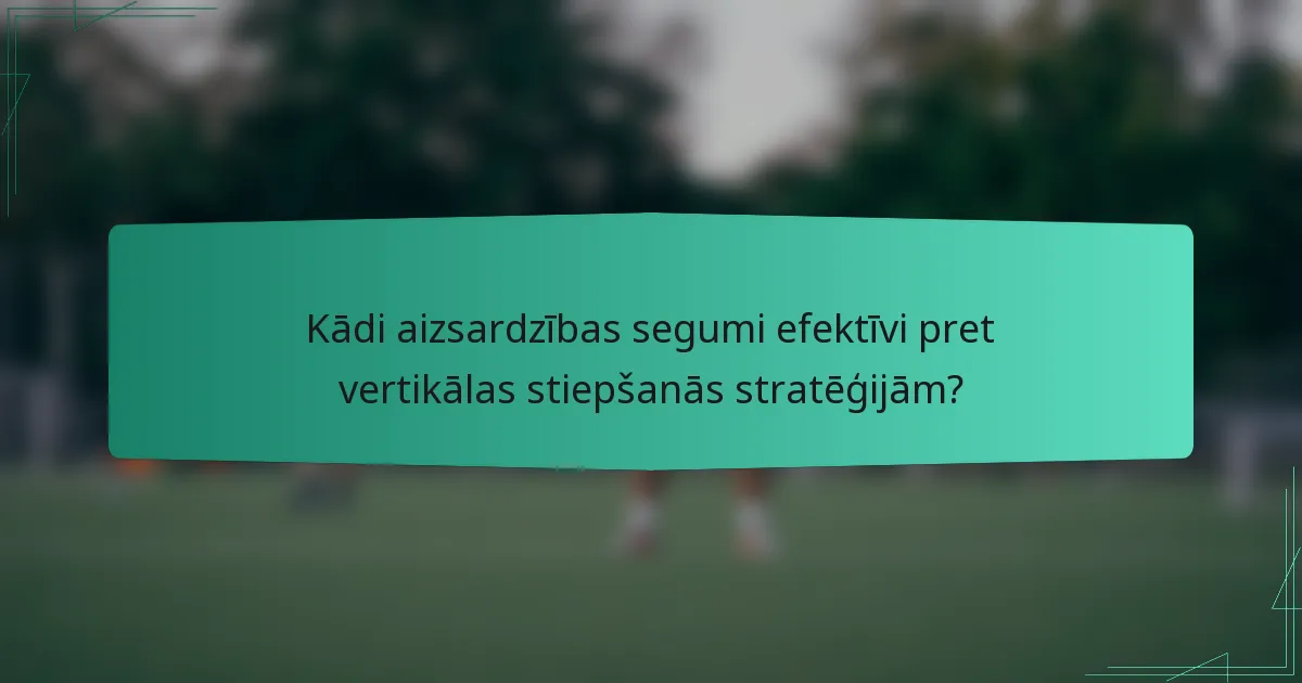 Kādi aizsardzības segumi efektīvi pret vertikālas stiepšanās stratēģijām?