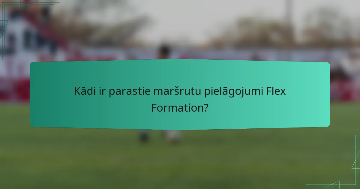 Kādi ir parastie maršrutu pielāgojumi Flex Formation?